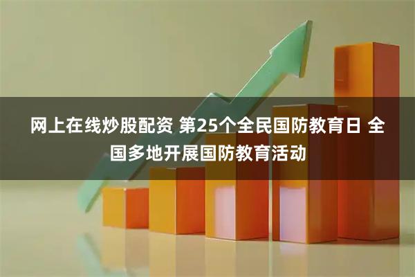 网上在线炒股配资 第25个全民国防教育日&#32;全国多地开展国防教育活动