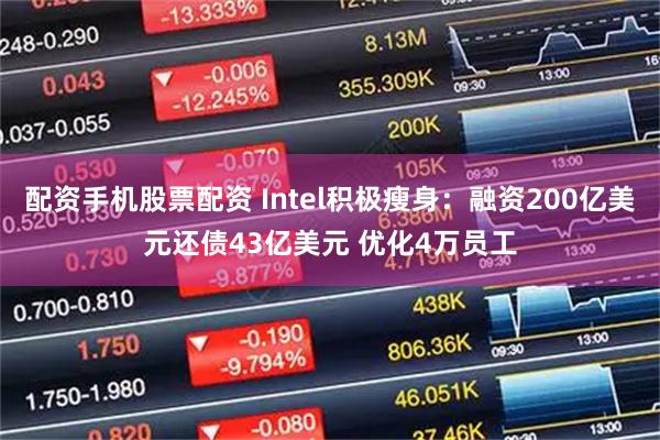 配资手机股票配资 Intel积极瘦身：融资200亿美元还债43亿美元 优化4万员工