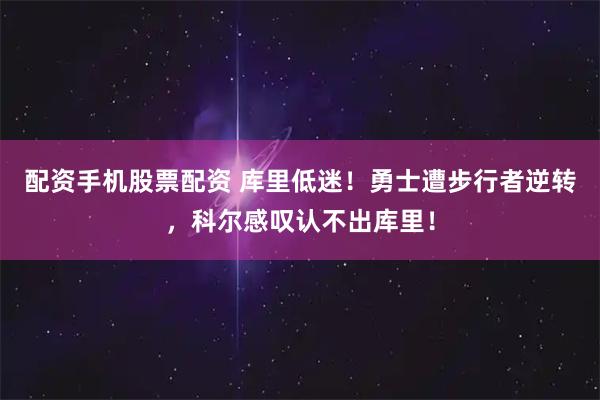 配资手机股票配资 库里低迷！勇士遭步行者逆转，科尔感叹认不出库里！