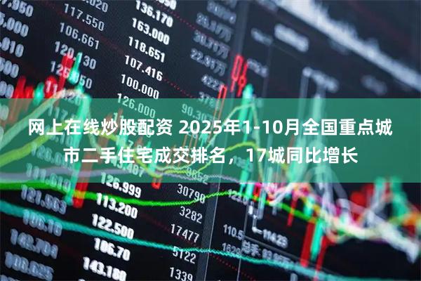 网上在线炒股配资 2025年1-10月全国重点城市二手住宅成交排名，17城同比增长
