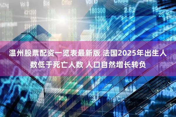 温州股票配资一览表最新版 法国2025年出生人数低于死亡人数 人口自然增长转负