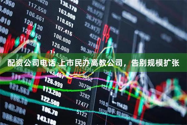 配资公司电话 上市民办高教公司，告别规模扩张